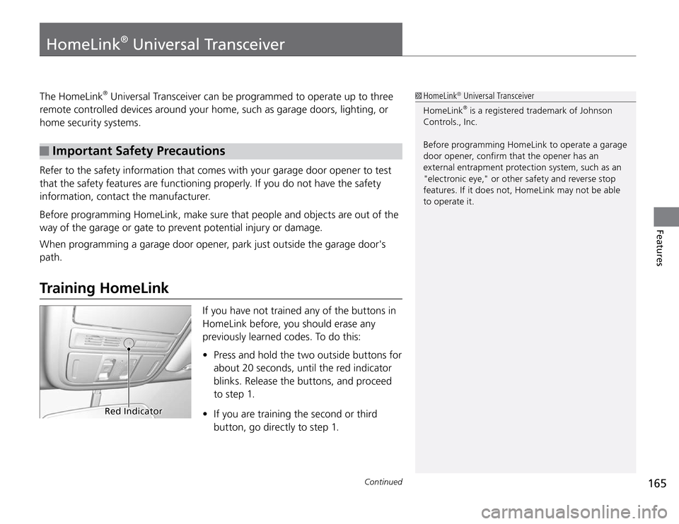 Acura TSX 2011  Owners Manual 165
Continued
Features
The HomeLink
® Universal Transceiver can be programmed to operate up to three  
remote controlled devices around your home, such as garage doors, lighting, or 
home security sy