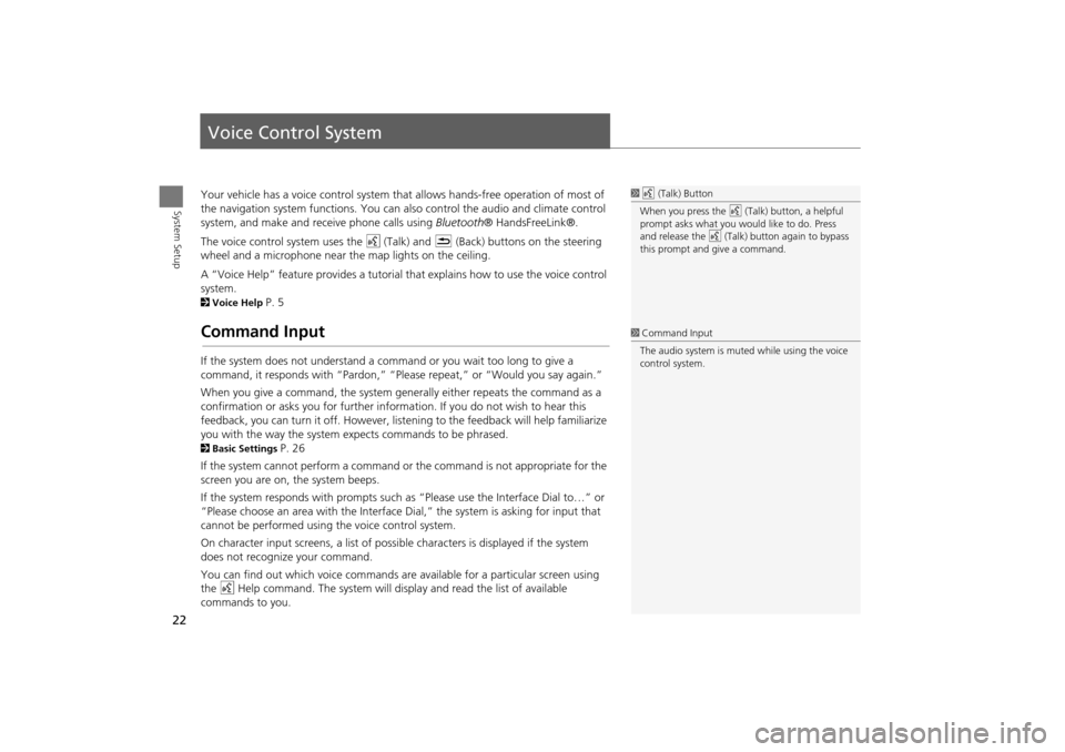 Acura TSX 2011  Navigation Manual 22
System Setup
Voice Control System
Your vehicle has a voice control system that allows hands-free operation of most of 
the navigation system functions. You can also control the audio and climate co