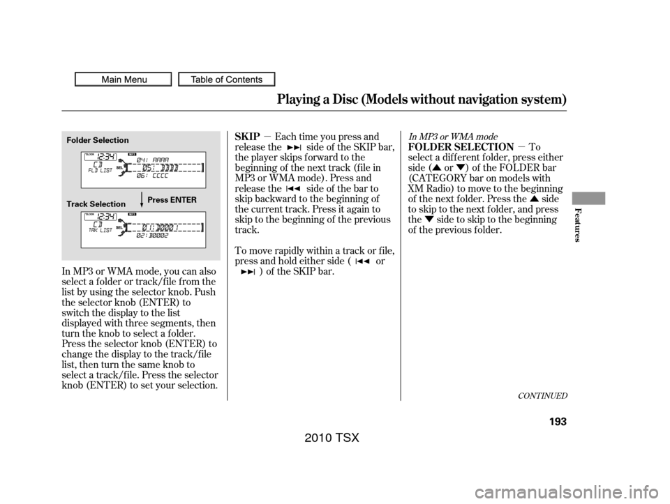 Acura TSX 2010  Owners Manual µµ
ÛÝ
Û
Ý
Each time you press and
releasethe sideof theSKIPbar,
the player skips forward to the
beginning of the next track (f ile in
MP3 or WMA mode). Press and
releasethe sideof thebarto