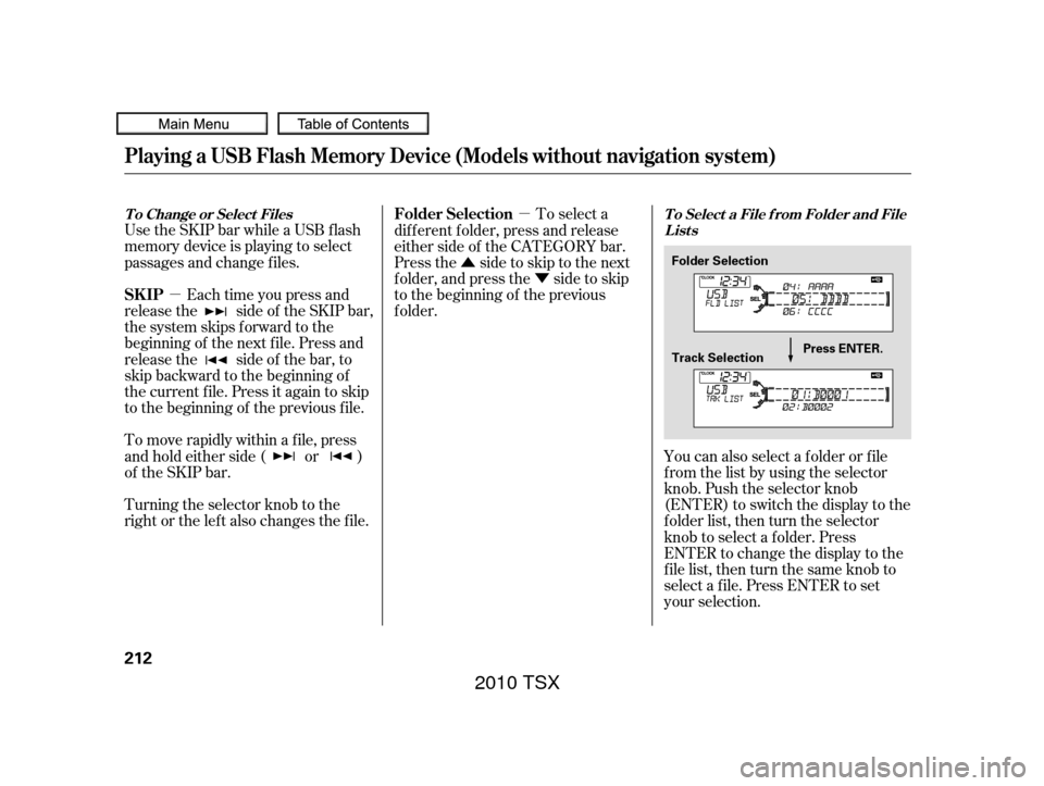 Acura TSX 2010 Owners Manual µµ
Û Ý
Use the SKIP bar while a USB f lash
memory device is playing to select
passages and change f iles.
Each time you press and
releasethe sideof theSKIPbar,
the system skips forward to the
Acura TSX 2010 Owners Manual µµ
Û Ý
Use the SKIP bar while a USB f lash
memory device is playing to select
passages and change f iles.
Each time you press and
releasethe sideof theSKIPbar,
the system skips forward to the