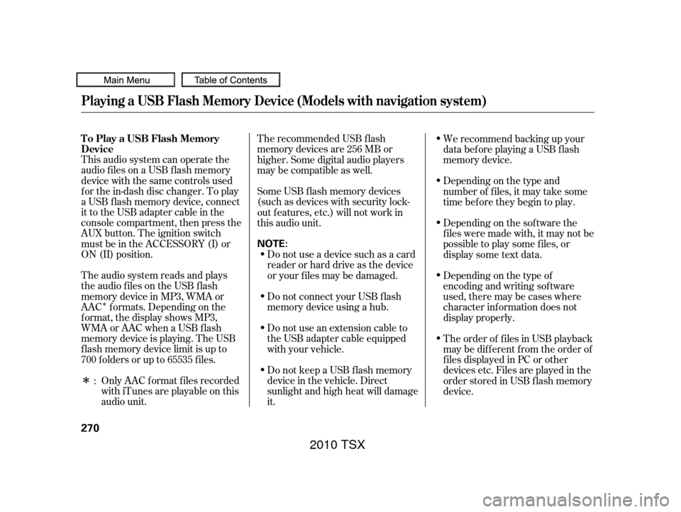 Acura TSX 2010  Owners Manual Î
Î This audio system can operate the
audio f iles on a USB f lash memory
device with the same controls used
f or the in-dash disc changer. To play
a USB f lash memory device, connect
it to the US
