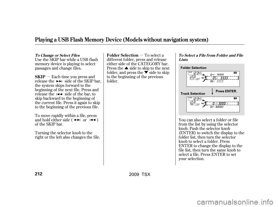 Acura TSX 2009 Owners Manual µµ
Û Ý
Use the SKIP bar while a USB f lash
memory device is playing to select
passages and change f iles.
Each time you press and
releasethe sideof theSKIPbar,
the system skips forward to the Acura TSX 2009 Owners Manual µµ
Û Ý
Use the SKIP bar while a USB f lash
memory device is playing to select
passages and change f iles.
Each time you press and
releasethe sideof theSKIPbar,
the system skips forward to the
