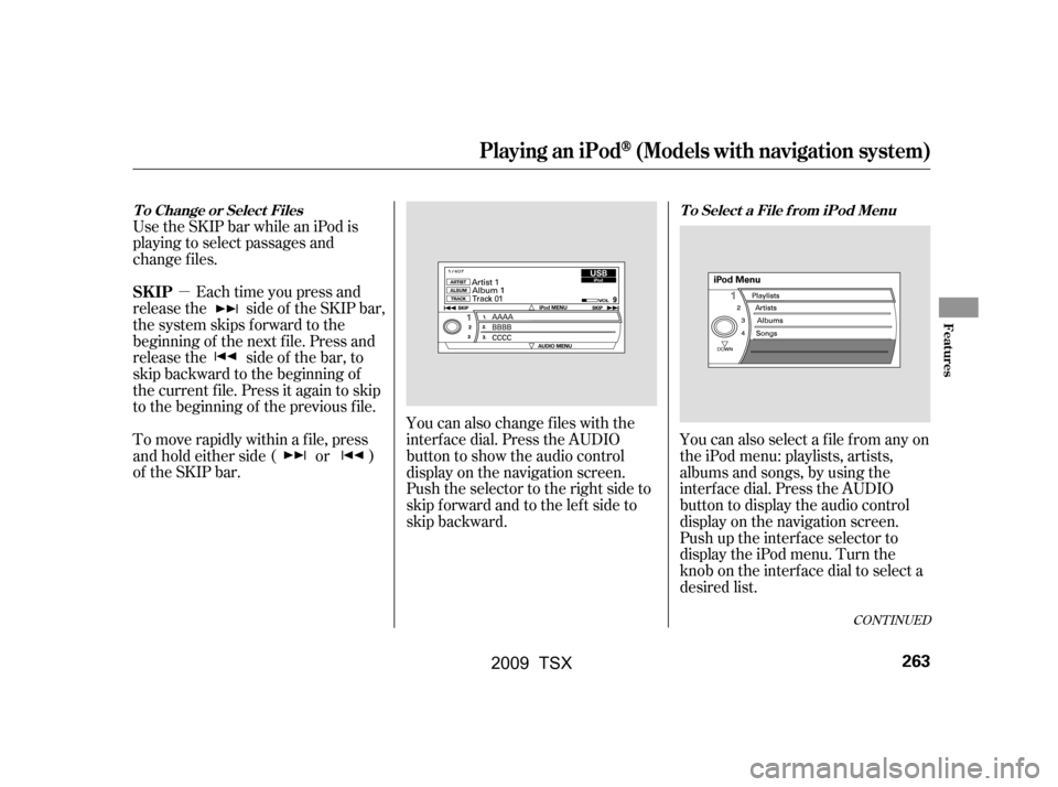 Acura TSX 2009 Owners Manual µ
Use the SKIP bar while an iPod is
playing to select passages and
change f iles.
Each time you press and
releasethe sideof theSKIPbar,
the system skips forward to the
beginning of the next f ile. Acura TSX 2009 Owners Manual µ
Use the SKIP bar while an iPod is
playing to select passages and
change f iles.
Each time you press and
releasethe sideof theSKIPbar,
the system skips forward to the
beginning of the next f ile.