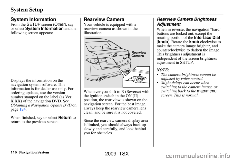 Acura TSX 2009  Navigation Manual 116Navigation System
System Setup
System Information
From the SETUP screen ( Other), say 
or select  System Information  and the 
following screen appears: 
Displays the information on the  
navigatio