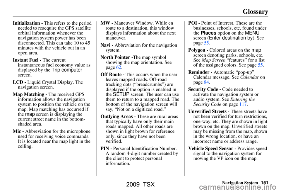 Acura TSX 2009 Navigation Manual Navigation System151
Glossary
Initialization - This refers to the period
needed to reacquire the GPS satellite
orbital information whenever the
navigation system power has been
disconnected. This Acura TSX 2009 Navigation Manual Navigation System151
Glossary
Initialization - This refers to the period
needed to reacquire the GPS satellite
orbital information whenever the
navigation system power has been
disconnected. This