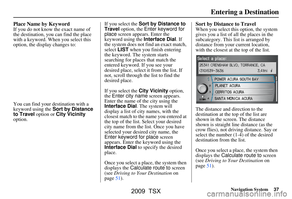 Acura TSX 2009 Navigation Manual Navigation System37
Place Name by Keyword
If you do not know the exact name of
the destination, you can find the place
with a keyword. When you select this
option, the display changes to:
You can Acura TSX 2009 Navigation Manual Navigation System37
Place Name by Keyword
If you do not know the exact name of
the destination, you can find the place
with a keyword. When you select this
option, the display changes to:
You can