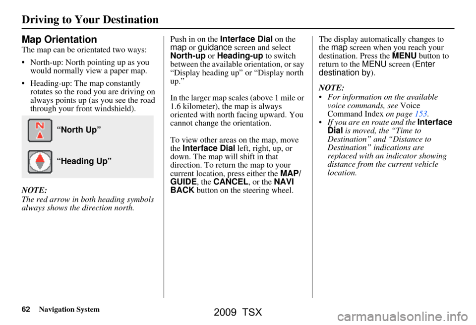 Acura TSX 2009  Navigation Manual 62Navigation System
Driving to Your Destination
Map Orientation
The map can be orientated two ways: 
 North-up: North pointing up as you would normally view a paper map.
 Heading-up: The map constan