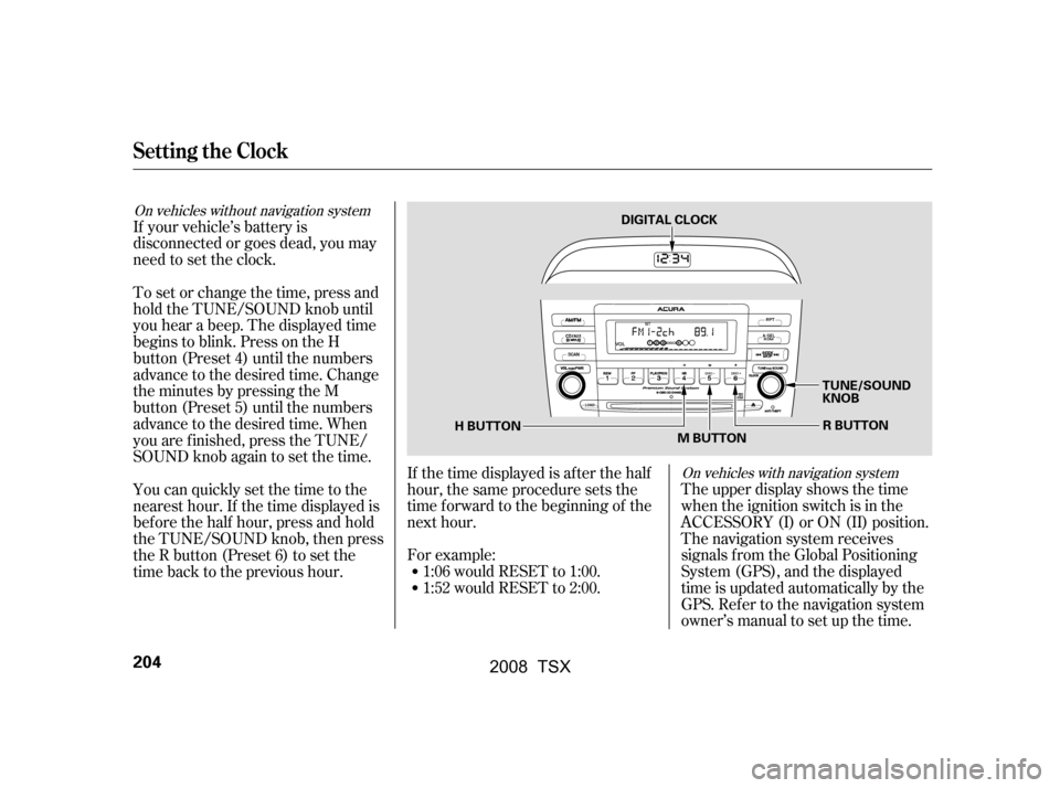 Acura TSX 2008  Owners Manual On vehicles without navigation systemOn vehicles with navigation system
If your vehicle’s battery is 
disconnected or goes dead, you may
need to set the clock.The upper display shows the time
when t