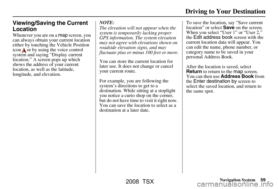 Acura TSX 2008  Navigation Manual Navigation System59
Viewing/Saving the Current  
Location
Whenever you are on a  map screen, you 
can always obtain your current location  
either by touching the Vehicle Position 
icon or by using th