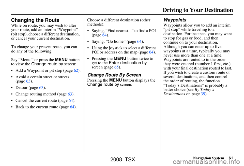 Acura TSX 2008  Navigation Manual Navigation System61
Changing the Route
While on route, you may wish to alter  
your route, add an interim “Waypoint” 
(pit stop), choose a different destination, 
or cancel your current destinatio