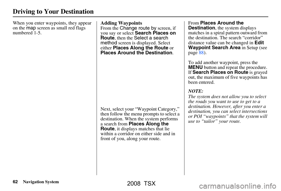 Acura TSX 2008 Navigation Manual 62Navigation System
Driving to Your Destination
When you enter waypoints, they appear
on the map screen as small red flags
numbered 1-5.Adding Waypoints
From the Change route by screen, if
you s Acura TSX 2008 Navigation Manual 62Navigation System
Driving to Your Destination
When you enter waypoints, they appear
on the map screen as small red flags
numbered 1-5.Adding Waypoints
From the Change route by screen, if
you s