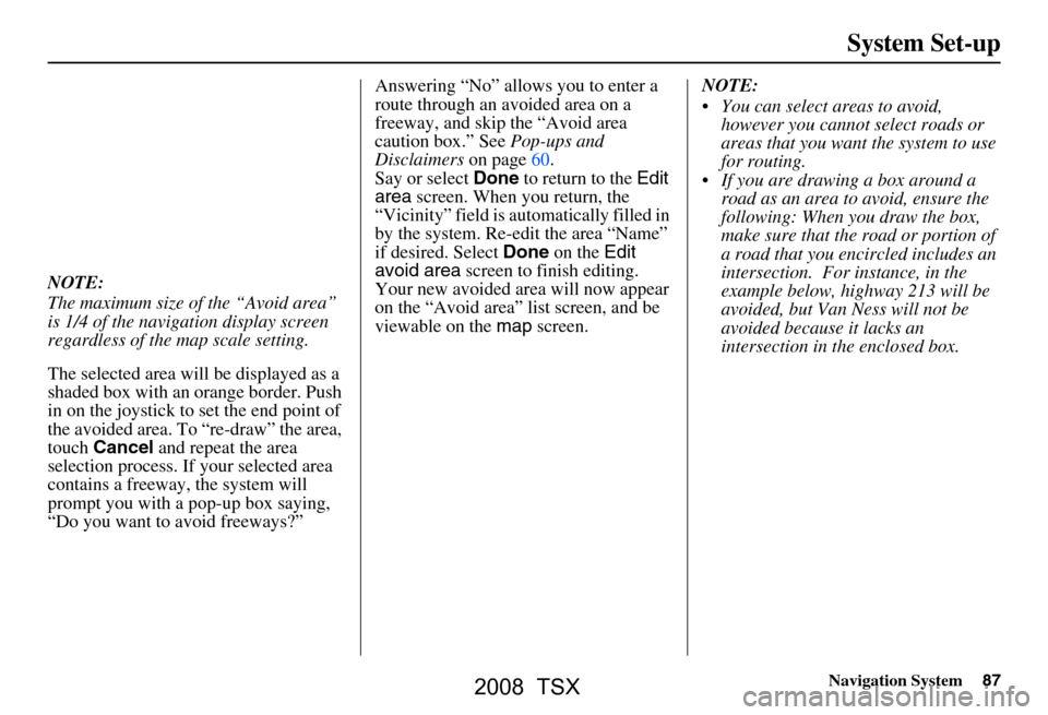 Acura TSX 2008 Navigation Manual Navigation System87
System Set-up
NOTE:
The maximum size of the “Avoid area”
is 1/4 of the navigation display screen
regardless of the map scale setting.
The selected area will be displayed a Acura TSX 2008 Navigation Manual Navigation System87
System Set-up
NOTE:
The maximum size of the “Avoid area”
is 1/4 of the navigation display screen
regardless of the map scale setting.
The selected area will be displayed a