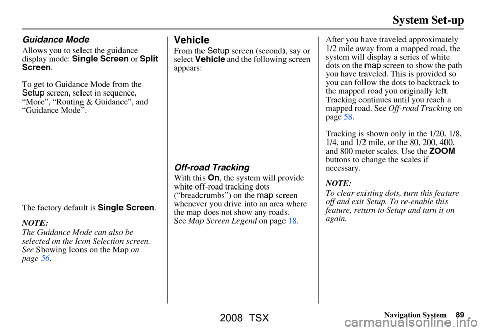 Acura TSX 2008  Navigation Manual Navigation System89
System Set-up
Guidance Mode
Allows you to select the guidance 
display mode:  Single Screen  or Split 
Screen .
To get to Guidance Mode from the  
Setup  screen, select in sequence