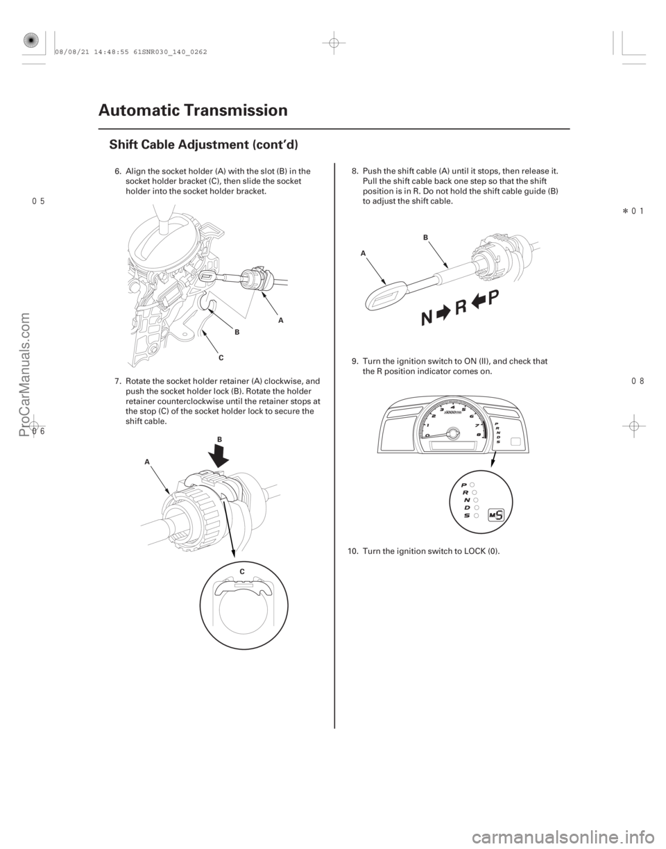 ACURA CSX 2006  Service Repair Manual 
Î

14-260Automatic Transmission
Shift Cable Adjustment (cont’d)
A
B
C
A B
C B
A
6. Align the socket holder (A) with the slot (B) in the socket holder bracket (C), then slide the s