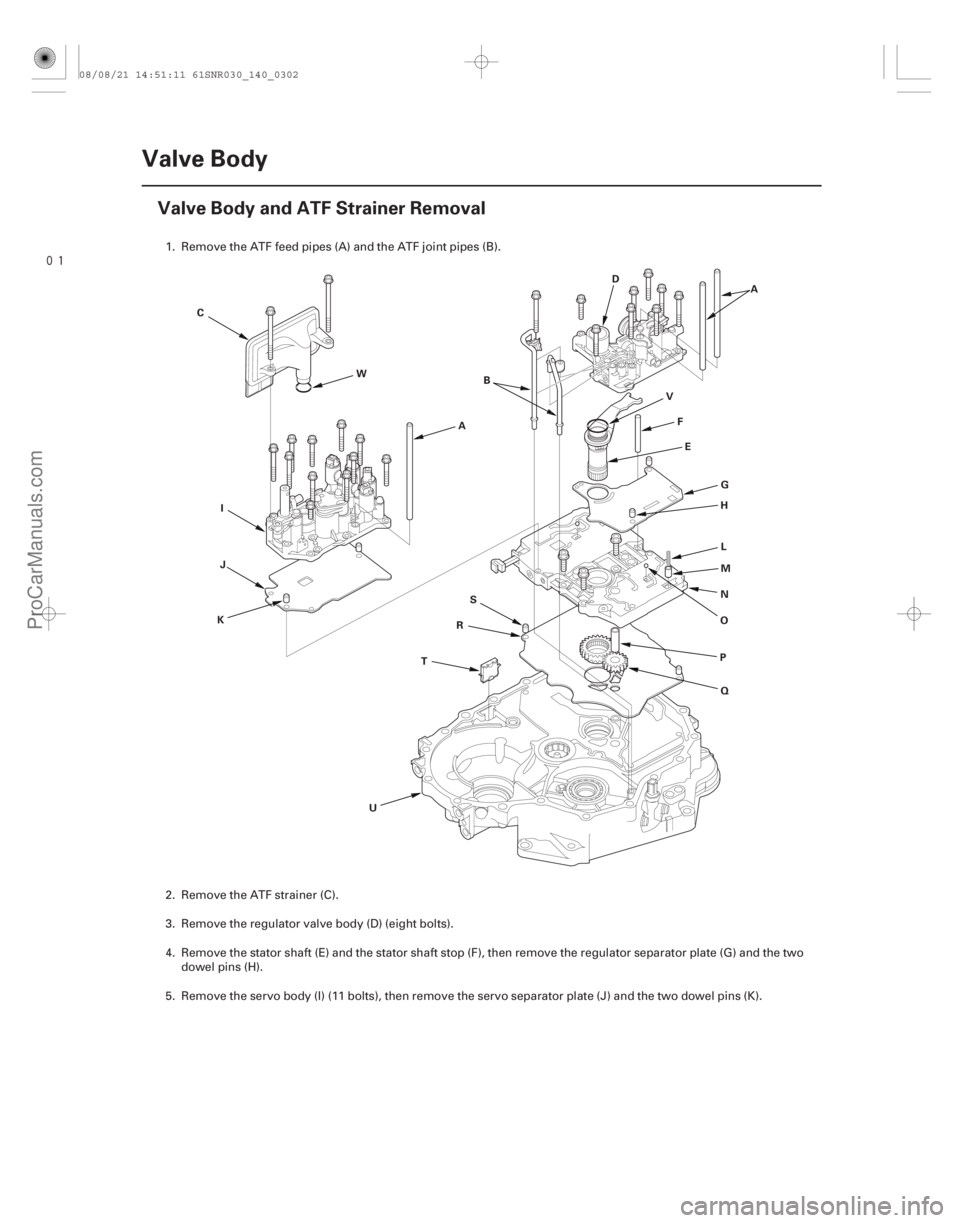 ACURA CSX 2006  Service Repair Manual 
(#



 )
14-300Valve Body
Valve Body and ATF Strainer Removal
A
B
C
D
E
F
G
H
I
J
K L
M
N
O
P Q
R
S
T
U V
W
A
1. Remove the ATF feed pipes (A) and the ATF