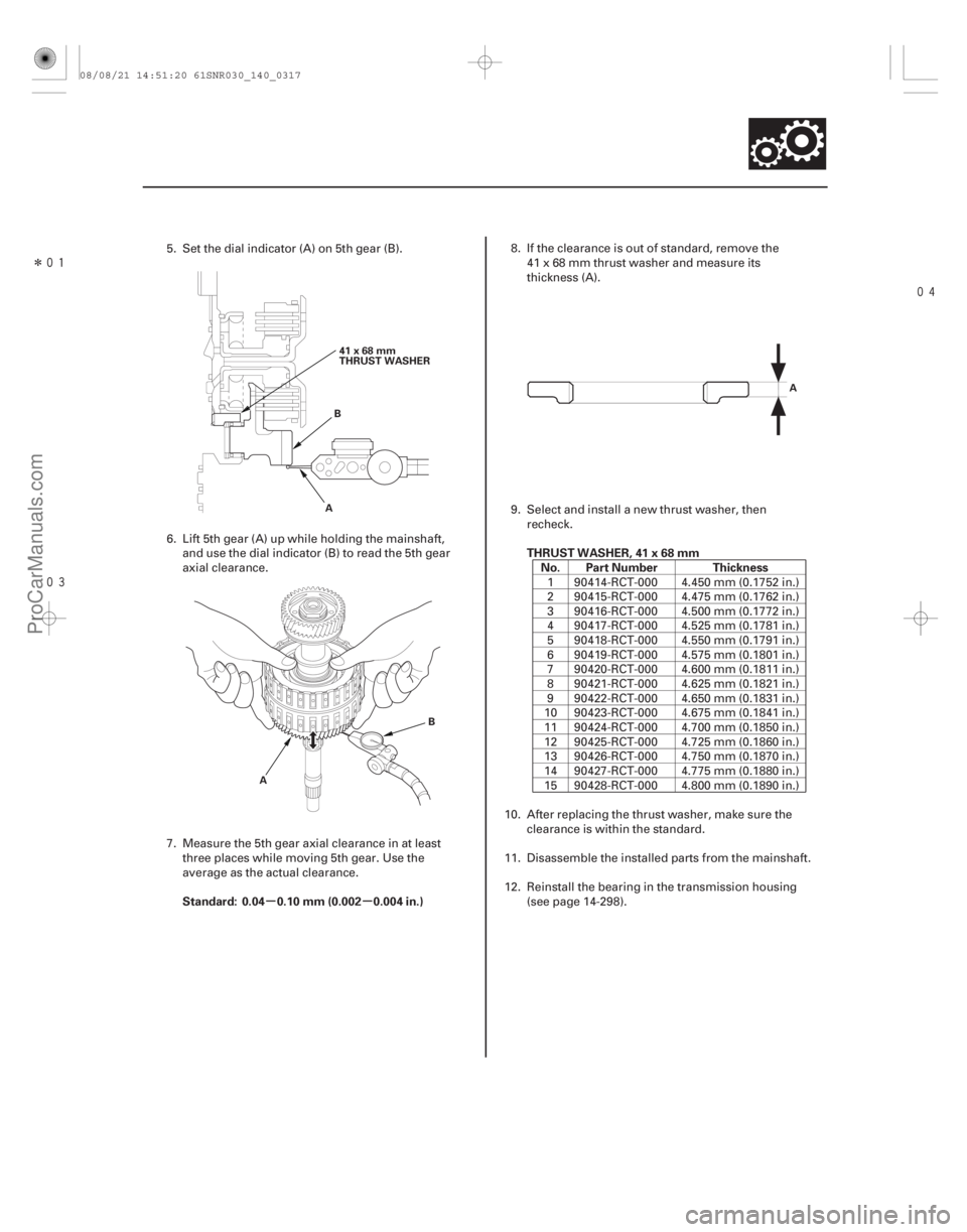 ACURA CSX 2006 Service Repair Manual Î
µµ
Standard: 0.04 0.10 mm (0.002 0.004 in.) THRUST WASHER, 41 x 68 mm
No. Part Number Thickness
14-315
AB
41x68mm
THRUST WASHER
A B A
5. Set the dial indicator (A) on 5th gear (B) ACURA CSX 2006 Service Repair Manual Î
µµ
Standard: 0.04 0.10 mm (0.002 0.004 in.) THRUST WASHER, 41 x 68 mm
No. Part Number Thickness
14-315
AB
41x68mm
THRUST WASHER
A B A
5. Set the dial indicator (A) on 5th gear (B)