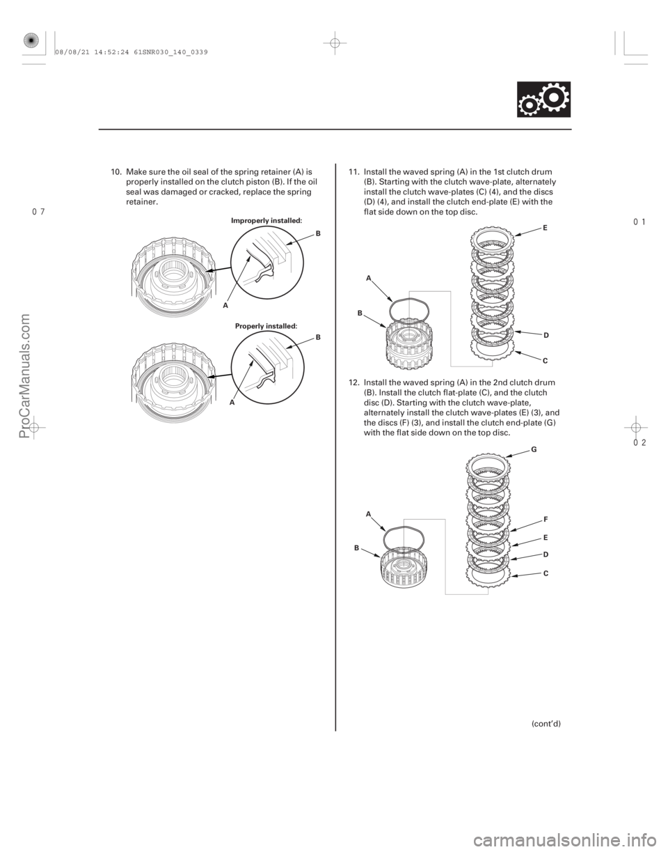 ACURA CSX 2006  Service Repair Manual 

14-337
Improperly installed:
Properly installed:
A B
B
A A
B
CD
E
A
B G
E
D
C F
10. Make sure the oil seal of the spring retainer (A) is
properly installed on the clutch piston (B). If t