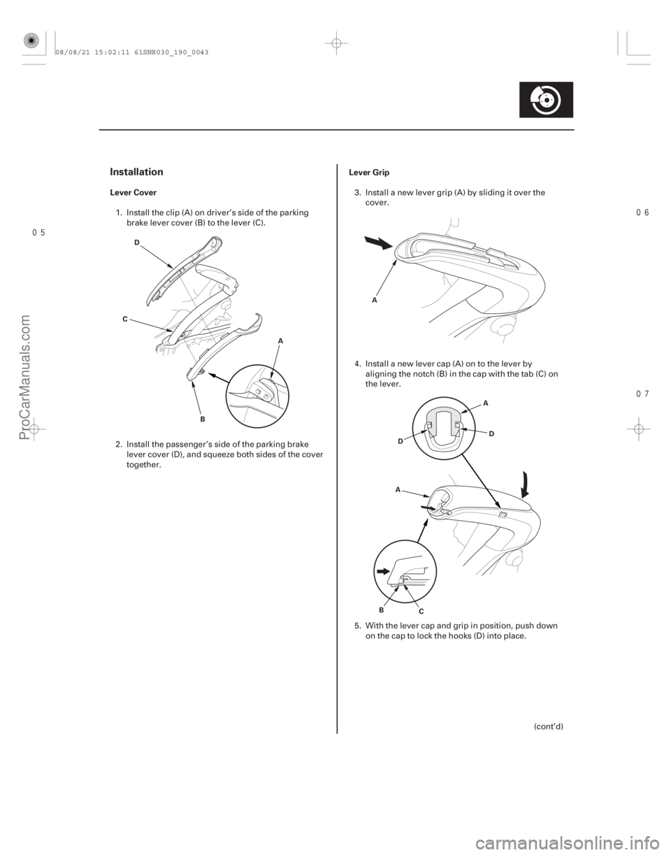 ACURA CSX 2006  Service Repair Manual 

Installation
Lever CoverLever Grip
19-43
A
B
D
C A
AD
D
A
B C
1. Install the clip (A) on driver’s side of the parking
brake lever cover (B) to the lever (C).
2. Install the passenger