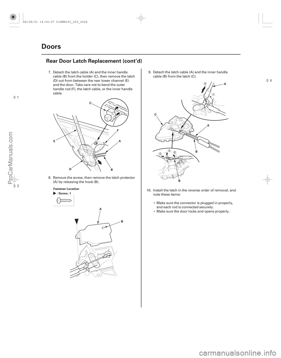 ACURA CSX 2006  Service Repair Manual 

20-22Doors
Rear Door Latch Replacement (cont’d)
A
B
C
D F
E
Fastener Location :Screw,1
AB A
A
B
C
B
7. Detach the latch cable (A) and the inner handlecable (B) from the holder (C), the