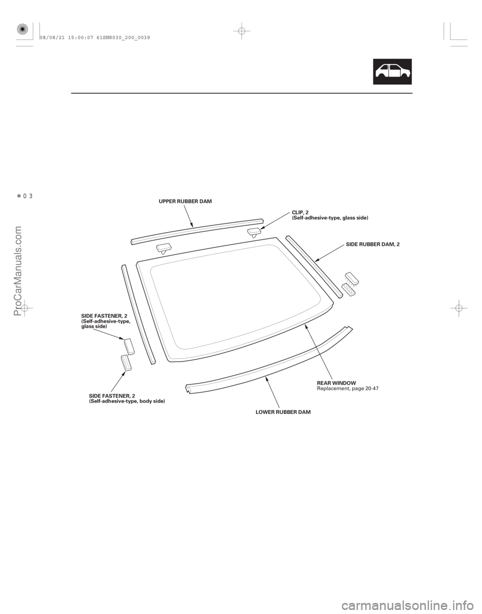ACURA CSX 2006  Service Repair Manual Î
20-37
UPPER RUBBER DAMREAR WINDOW
CLIP, 2
(Self-adhesive-type, glass side)
SIDE RUBBER DAM, 2
LOWERRUBBERDAM
SIDE FASTENER, 2
(Self-adhesive-type, body side)
SIDE FASTENER, 2
(Self-adhesive-ty