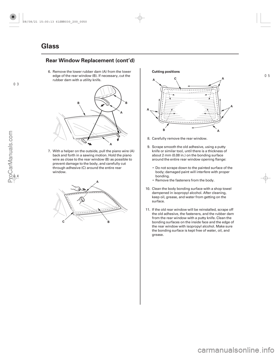 ACURA CSX 2006 Service Repair Manual
Cutting positions
20-48 Glass
Rear Window Replacement (cont’d)
A
B
AB
A B
C A
B C
A
A AA
6. Remove the lower rubber dam (A) from the lower
edge of the rear window (B). If necessary, cu ACURA CSX 2006 Service Repair Manual
Cutting positions
20-48 Glass
Rear Window Replacement (cont’d)
A
B
AB
A B
C A
B C
A
A AA
6. Remove the lower rubber dam (A) from the lower
edge of the rear window (B). If necessary, cu