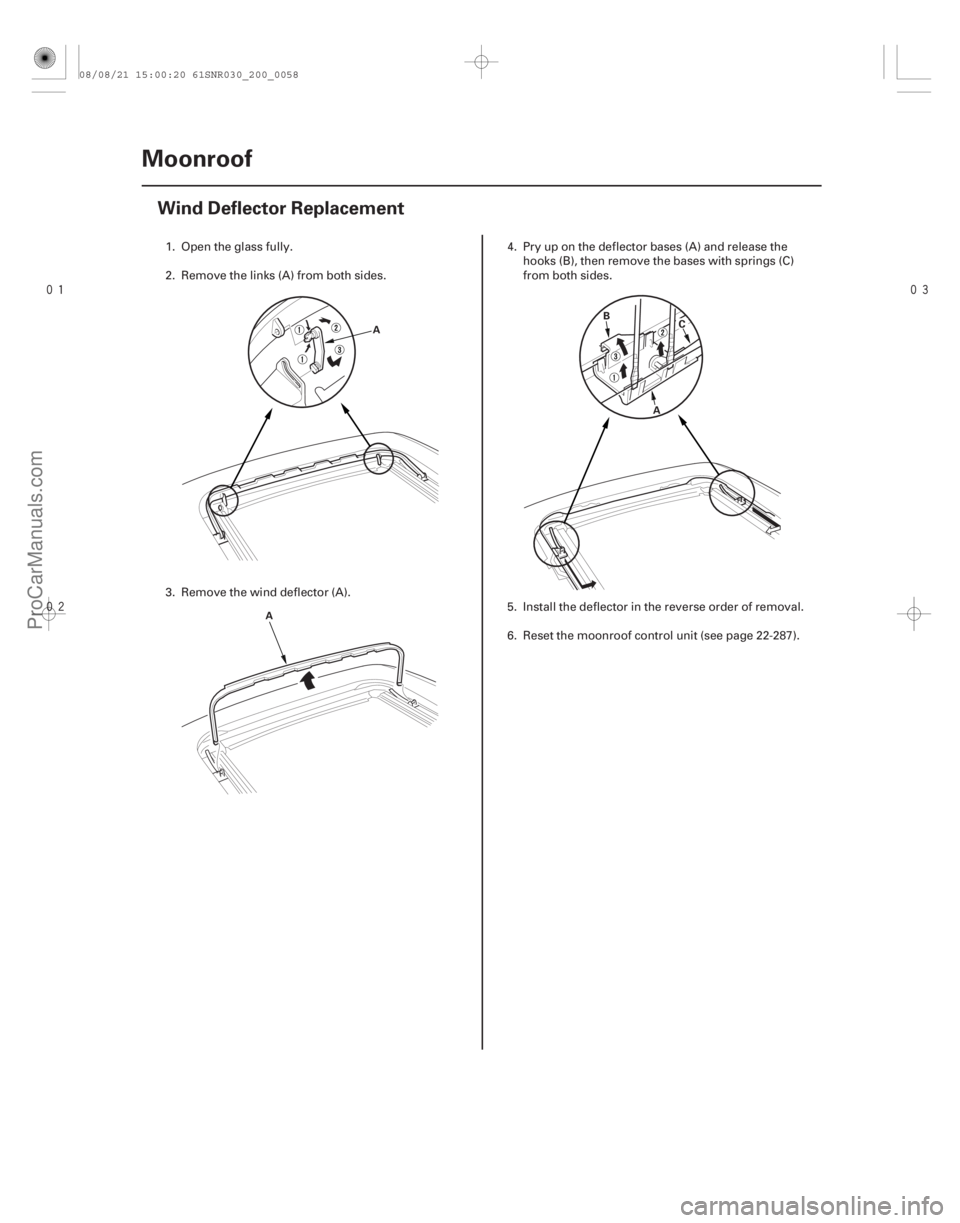 ACURA CSX 2006  Service Repair Manual 

(#

 )
20-56 Moonroof
Wind Deflector Replacement
A
A B
C
A
1. Open the glass fully.
2. Remove the links (A) from both sides.
3. Remove the win