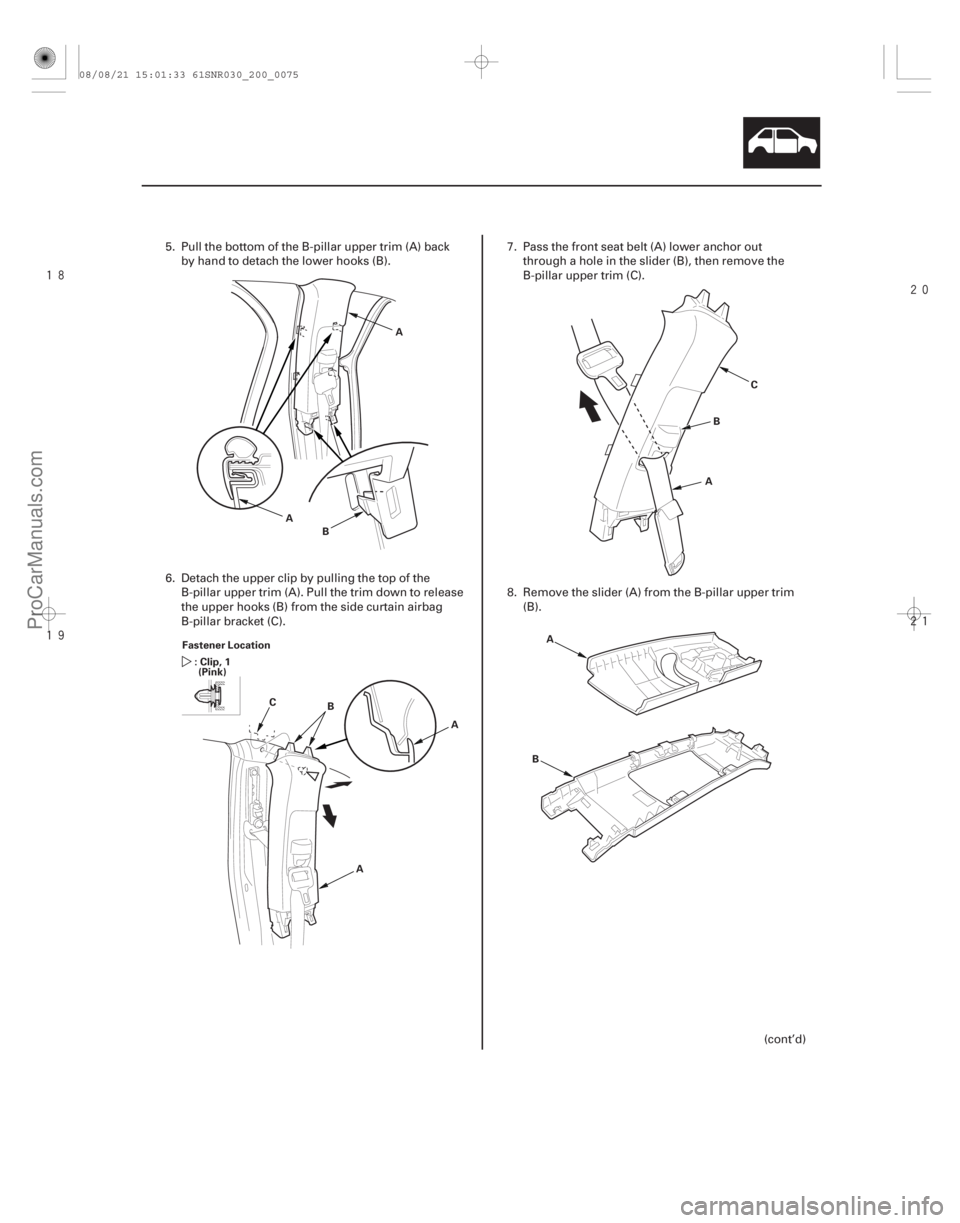 ACURA CSX 2006  Service Repair Manual 




20-73
A
B
A
Fastener Location :Clip,1(Pink)
BA
A
C A
B
C
A
B
5. Pull the bottom of the B-pillar upper trim (A) back
by hand to detach the lower hooks (B).
6. Detach the upper clip b