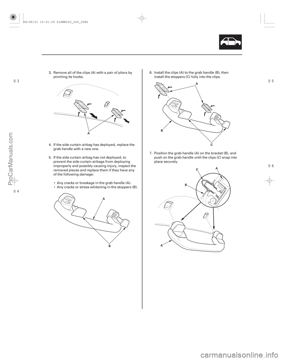 ACURA CSX 2006  Service Repair Manual 


20-83
A
AB A
B C
A
B C
A
3. Remove all of the clips (A) with a pair of pliers by pinching its hooks.
4. If the side curtain airbag has deployed, replace the grab handle with a new o
