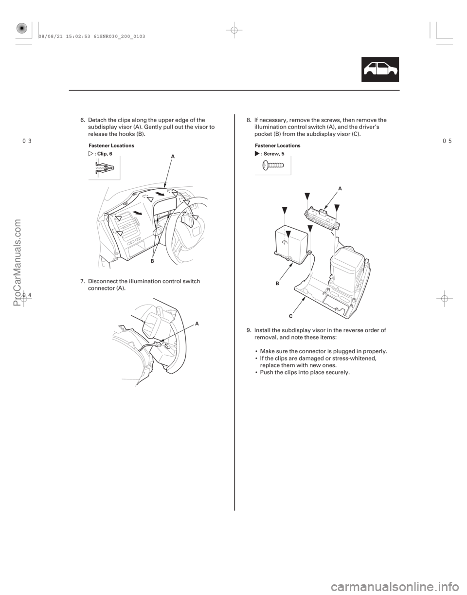 ACURA CSX 2006  Service Repair Manual 

20-101
Fastener Locations
:Clip,6 A
B A Fastener Locations
:Screw,5
A
B C
6. Detach the clips along the upper edge of thesubdisplay visor (A). Gently pull out the visor to
release the ho