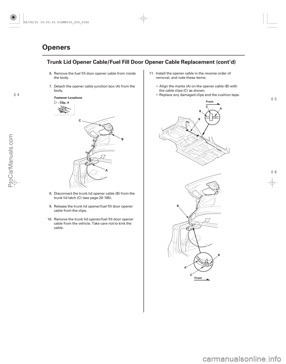 ACURA CSX 2006  Service Repair Manual 

20-180Openers
Trunk Lid Opener Cable/Fuel Fill Door Opener Cable Replacement (cont’d)
A
B
C
Fastener Locations
:Clip,4
A
B C
Front
B
A C
B
B
Front
6. Remove the fuel fill door opener c