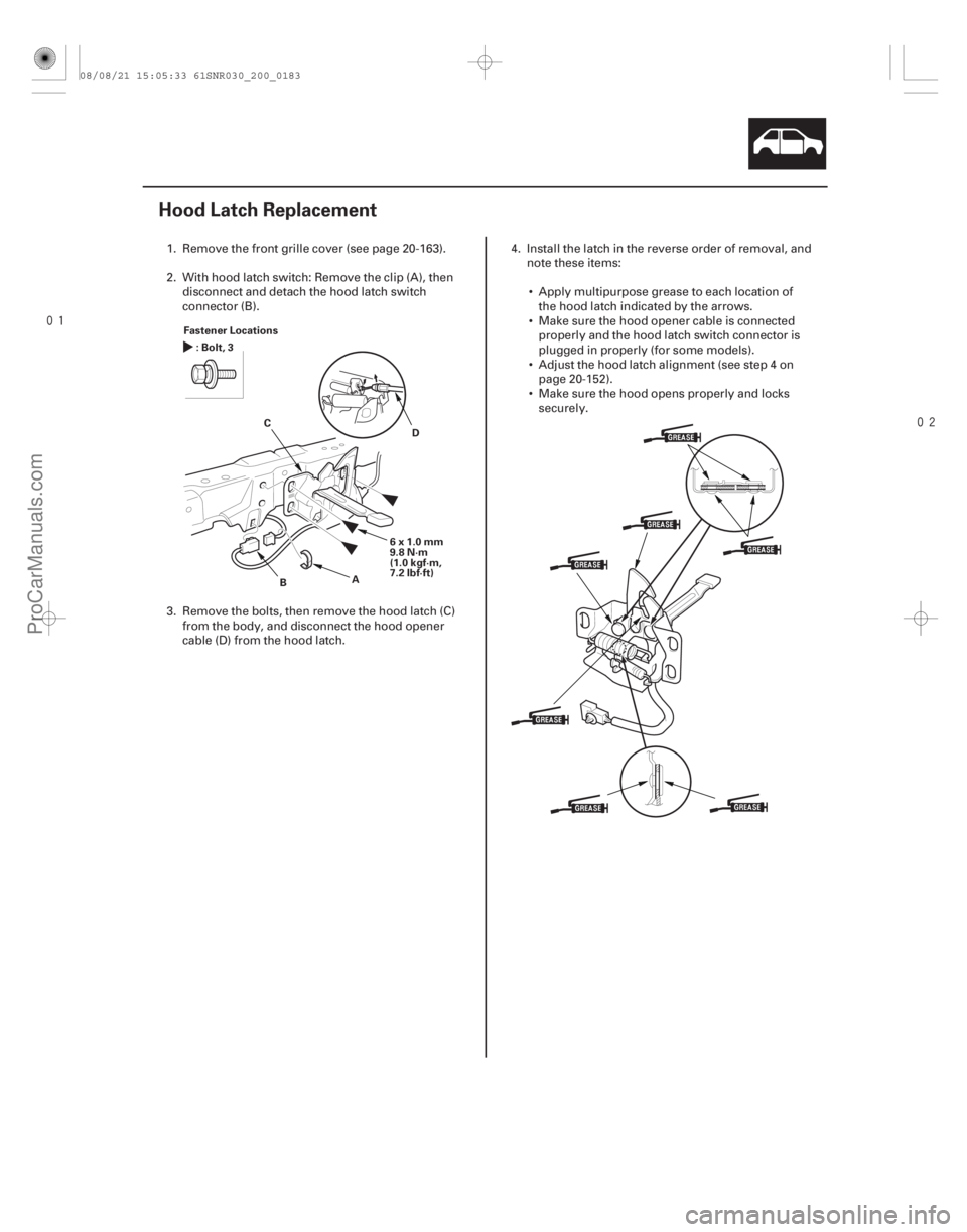 ACURA CSX 2006  Service Repair Manual 

(#


 )
20-181
Hood Latch Replacement
Fastener Locations 6x1.0mm
9.8 N·m
(1.0 kgf·m,
7.2 lbf·ft)
A
B
C
D
:Bolt,3
1. Remove the front grille cover