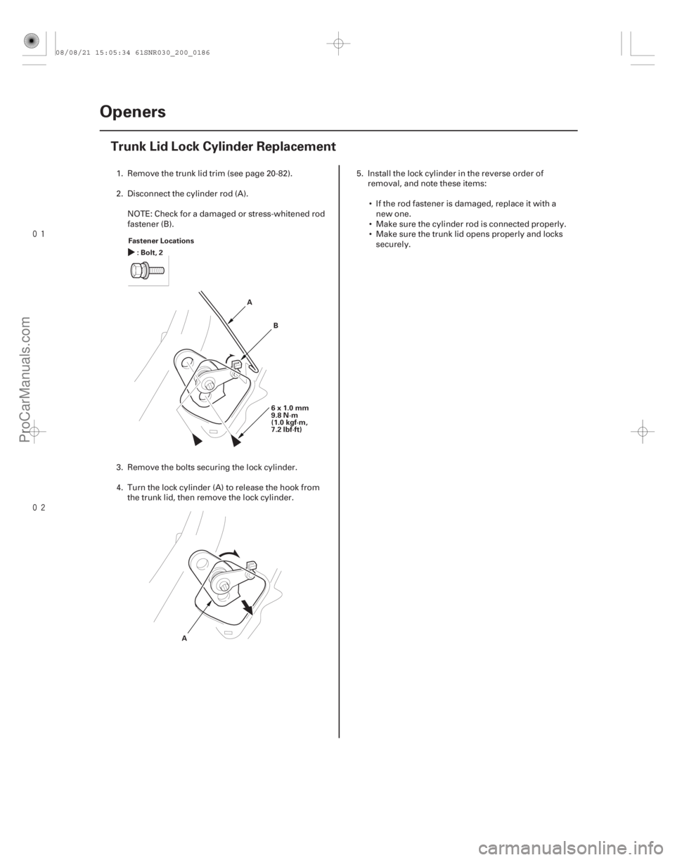 ACURA CSX 2006  Service Repair Manual 
(#

 )
20-184Openers
Trunk Lid Lock Cylinder Replacement
Fastener Locations
:Bolt,2
6x1.0mm
9.8 N·m
(1.0 kgf·m,
7.2 lbf·ft)
A
B
A
1. Remove the 