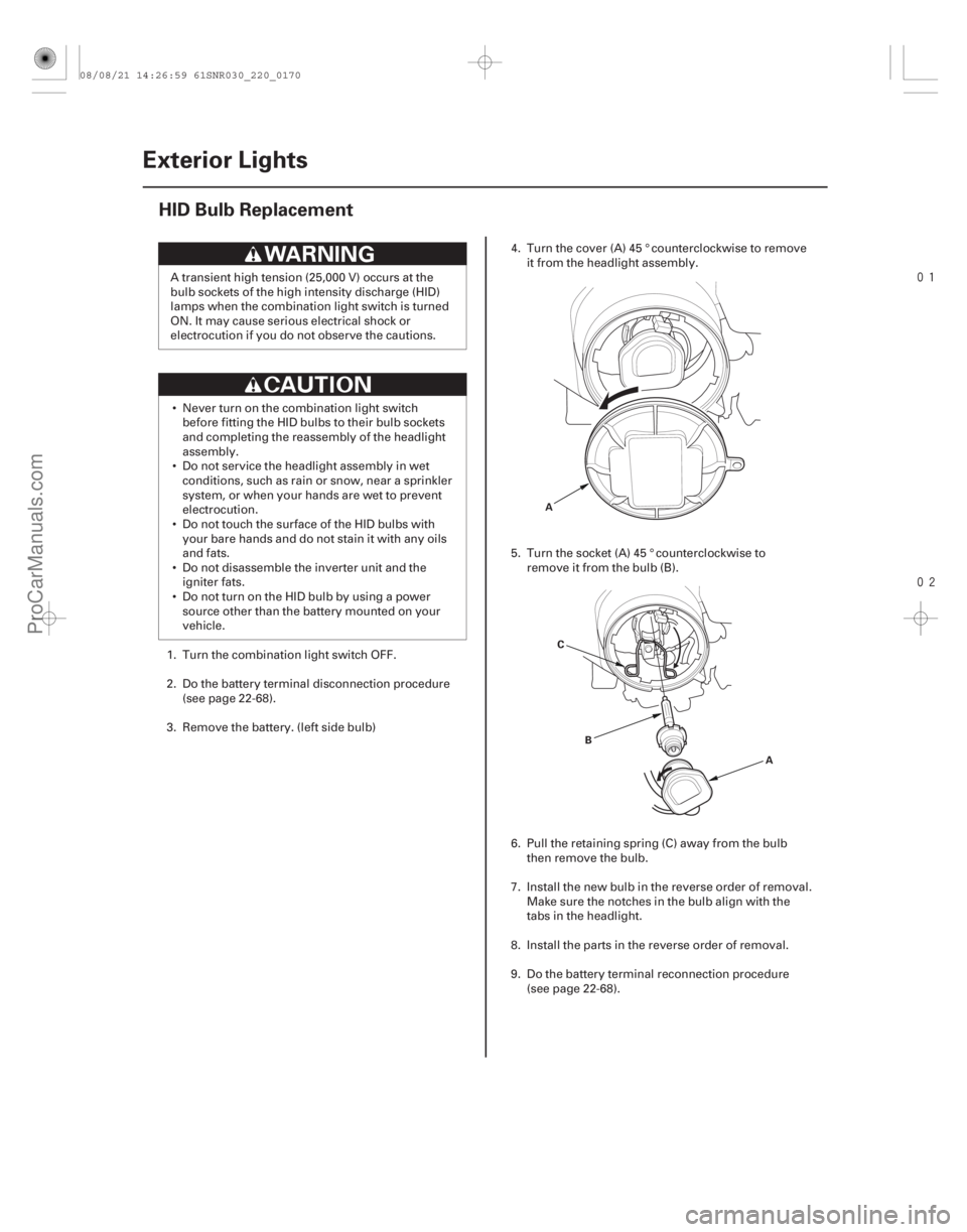 ACURA CSX 2006 Service Repair Manual
(#!
)
22-168 Exterior Lights
HID Bulb Replacement
A
C B A
A transient high tension (25,000 V) occurs at the
bulb sockets of the high intensity di ACURA CSX 2006 Service Repair Manual
(#!
)
22-168 Exterior Lights
HID Bulb Replacement
A
C B A
A transient high tension (25,000 V) occurs at the
bulb sockets of the high intensity di