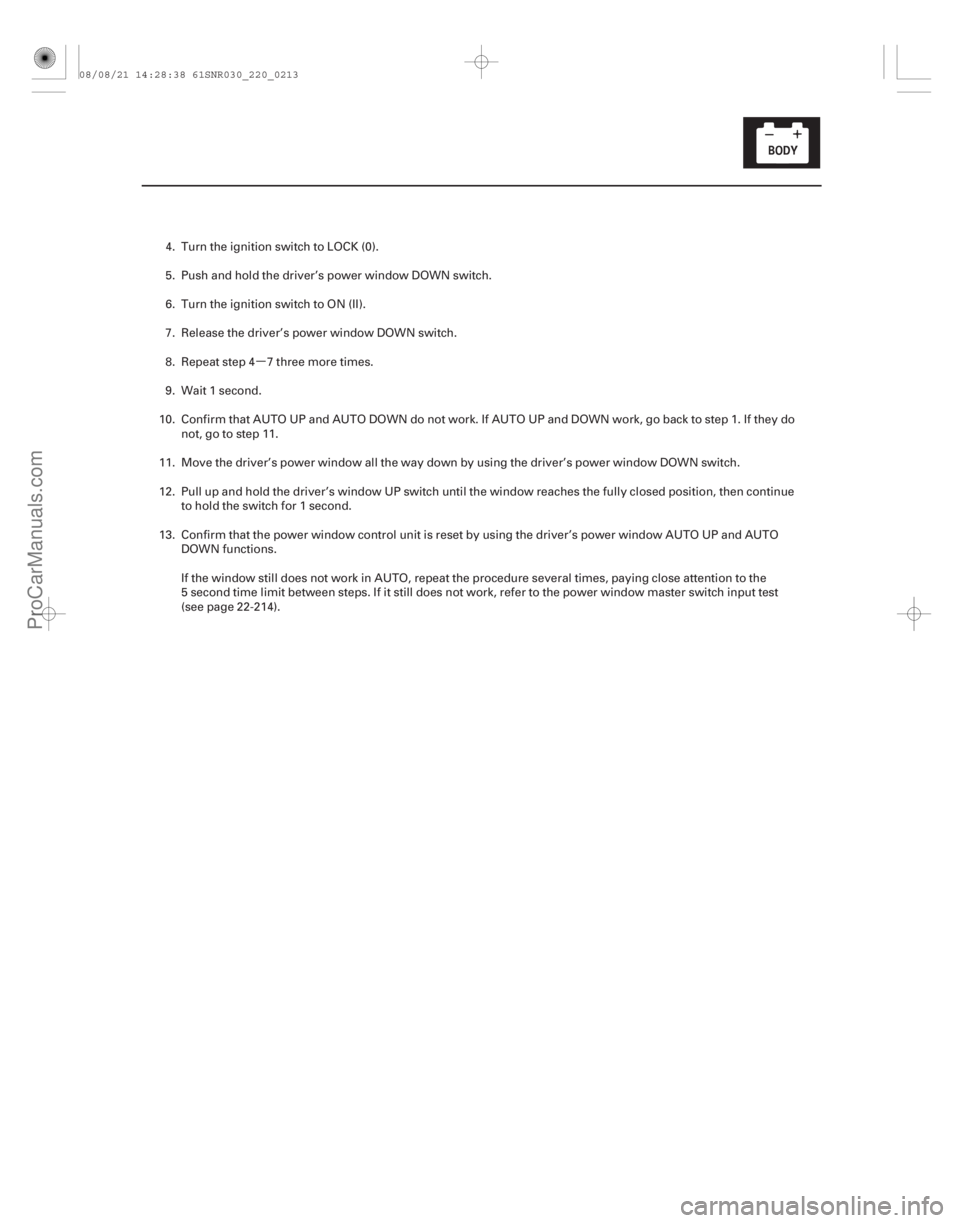 ACURA CSX 2006 Service Repair Manual µ
22-211
4. Turn the ignition switch to LOCK (0).
5. Push and hold the driver’s power window DOWN switch.
6. Turn the ignition switch to ON (II).
7. Release the driver’s power window DOWN switch ACURA CSX 2006 Service Repair Manual µ
22-211
4. Turn the ignition switch to LOCK (0).
5. Push and hold the driver’s power window DOWN switch.
6. Turn the ignition switch to ON (II).
7. Release the driver’s power window DOWN switch