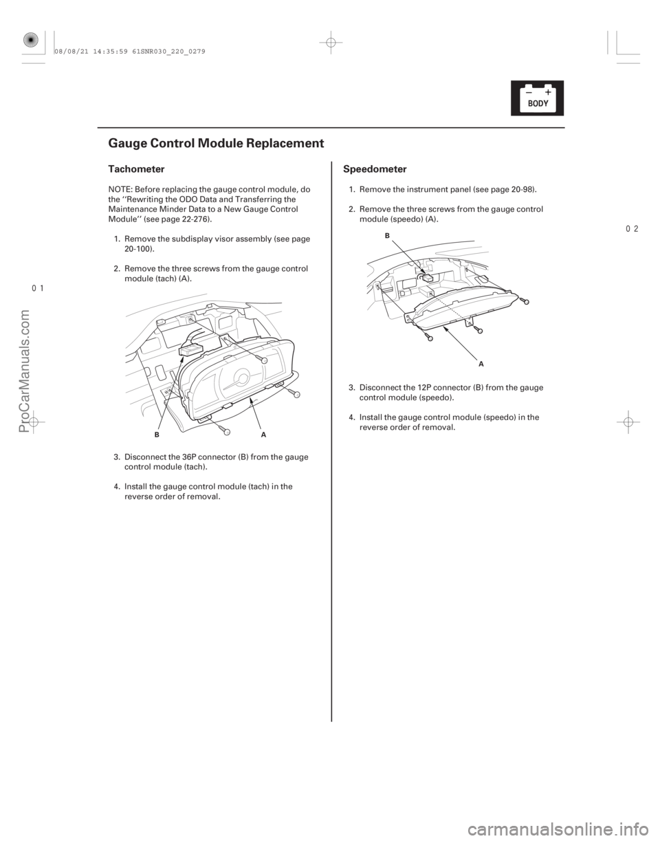 ACURA CSX 2006  Service Repair Manual 

(#
 )
Tachometer Speedometer
22-277
Gauge Control Module Replacement
A
B A
B
NOTE: Before replacing the gauge control module, do
the ‘‘Rewriti