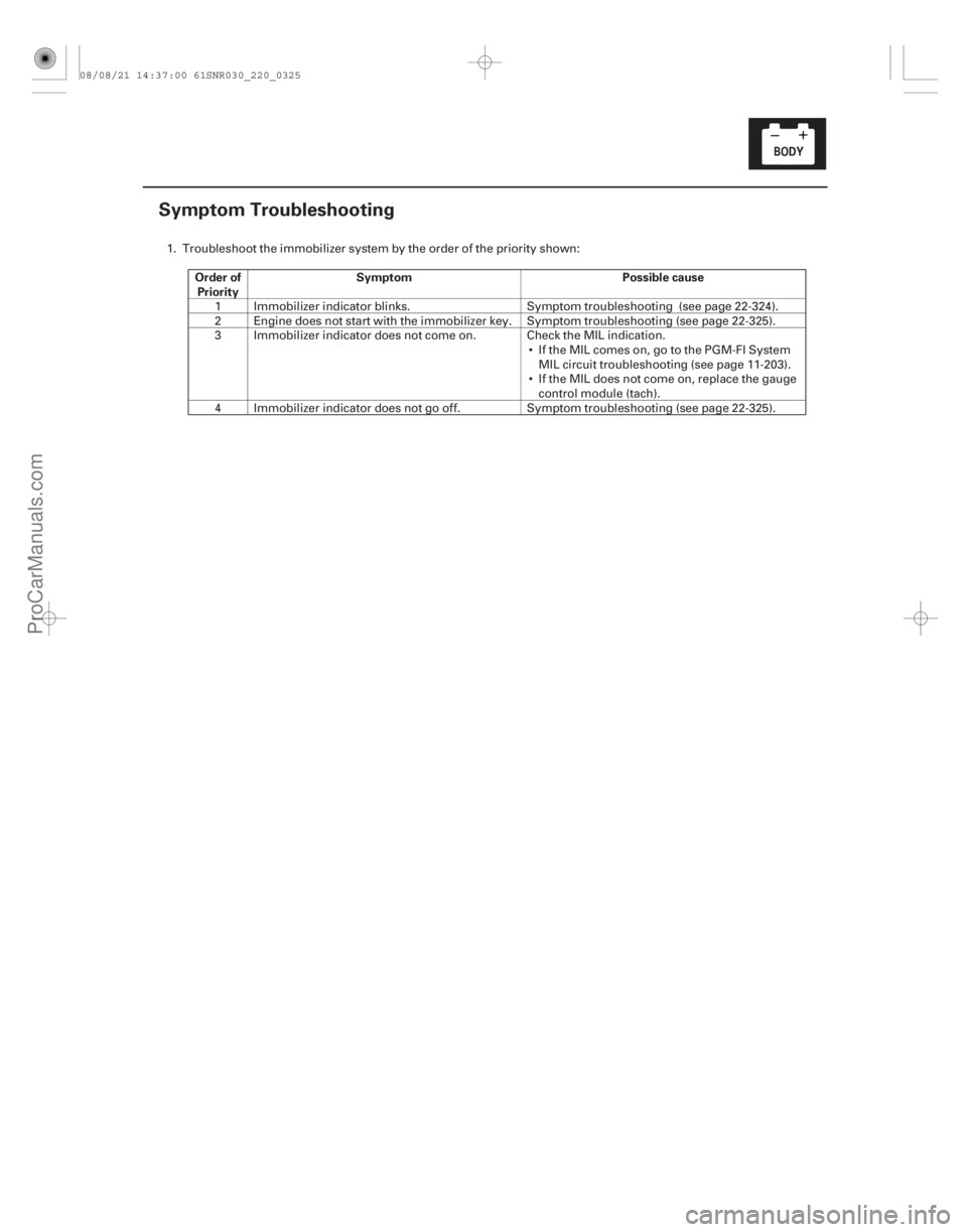 ACURA CSX 2006  Service Repair Manual (#)Order of
Priority Symptom Possible cause
22-323
Symptom Troubleshooting
1. Troubleshoot the immob
ilizer system by the order of the priority shown:

