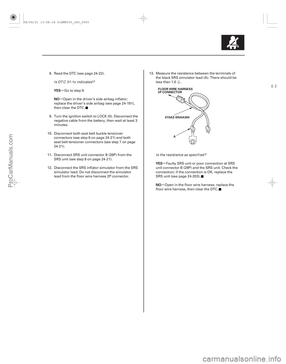 ACURA CSX 2006  Service Repair Manual 
µ
µ
µ
µ
YES
NO
YES
NO
24-93
FLOOR WIRE HARNESS
2P CONNECTOR070AZ-SNAA300 A
8. Read the DTC (see page 24-22). Go to step 9.
Open in the driver’s side airbag inflator;
replace the driver
