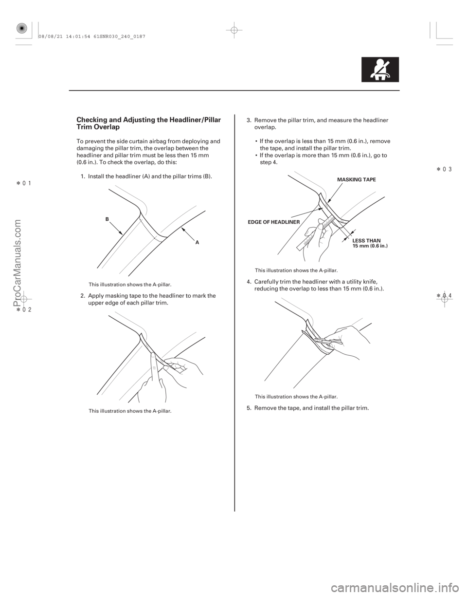 ACURA CSX 2006 Service Repair Manual Î
Î
Î
Î
Checking and Adjusting the Headliner/Pillar
Trim Overlap
24-187
A
B
EDGE OF HEADLINER
LESS THAN
15 mm (0.6 in.)
MASKING TAPE
To prevent the side curtain airbag from depl ACURA CSX 2006 Service Repair Manual Î
Î
Î
Î
Checking and Adjusting the Headliner/Pillar
Trim Overlap
24-187
A
B
EDGE OF HEADLINER
LESS THAN
15 mm (0.6 in.)
MASKING TAPE
To prevent the side curtain airbag from depl