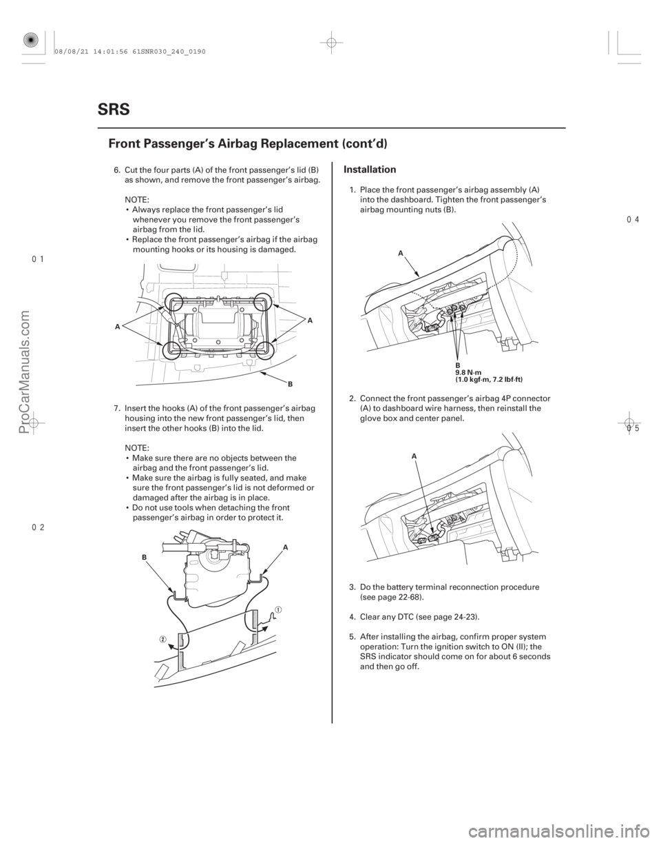 ACURA CSX 2006 Service Repair Manual
Installation
24-190SRS
Front Passenger’s Airbag Replacement (cont’d)
A
A
B
A
B B
9.8 N·m
(1.0 kgf·m, 7.2 lbf·ft)
A
A
6. Cut the four parts (A) of the front passenger’s lid ACURA CSX 2006 Service Repair Manual
Installation
24-190SRS
Front Passenger’s Airbag Replacement (cont’d)
A
A
B
A
B B
9.8 N·m
(1.0 kgf·m, 7.2 lbf·ft)
A
A
6. Cut the four parts (A) of the front passenger’s lid