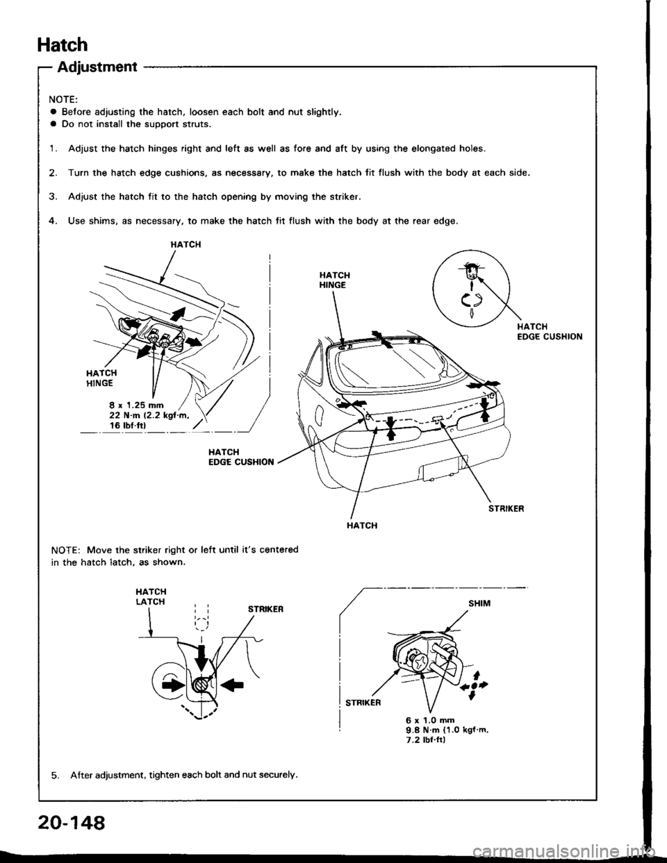 ACURA INTEGRA 1994  Service Repair Manual Hatch
Adjustment
NOTE:
a Before ad,usting the hatch. loosen each bolt and nut slightly.
a Do not install the suDDort struts.
1.Adjust the hatch hinges right and left as well as fore and aft by using t
