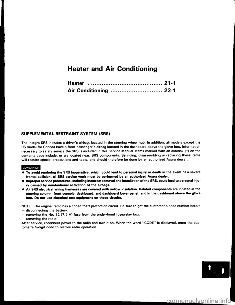 ACURA INTEGRA 1994  Service Repair Manual Heater and Air Conditioning
Heater ........ 21-1
Air Conditioning .......... ..22-1
SUPPLEMENTAL RESTRAINT SYSTEM {SRS}
The Integra SRS includes a drivers airbag, located in the steering wheel hub. I