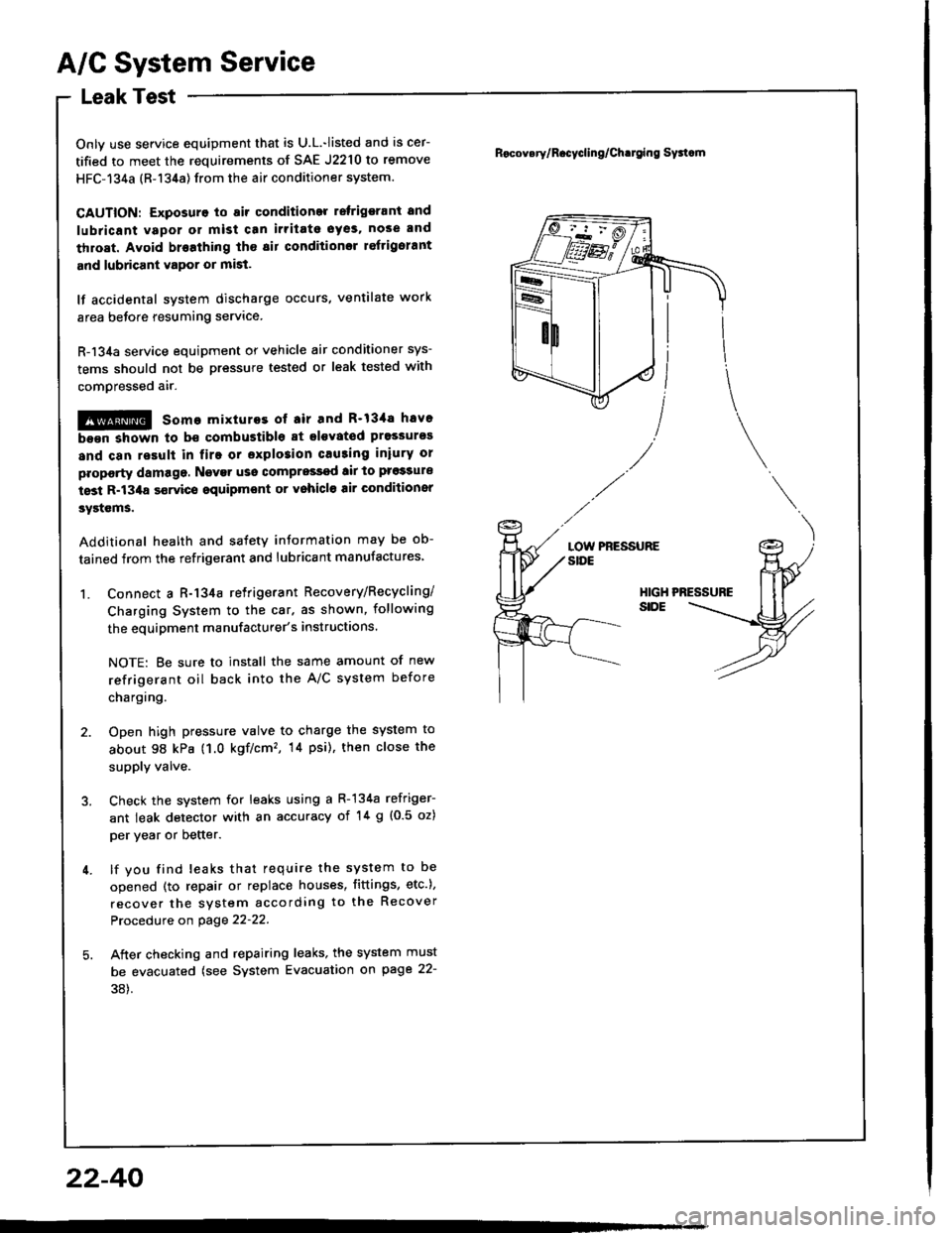 ACURA INTEGRA 1994 Service Repair Manual A/C System Service
Leak Test
Only use service equipment that is U.L.-listed and is cer-
tified to meet the requirements of SAE J2210 to remove
HFC-134a (R-134a) from the air conditioner system.
CAUTIO ACURA INTEGRA 1994 Service Repair Manual A/C System Service
Leak Test
Only use service equipment that is U.L.-listed and is cer-
tified to meet the requirements of SAE J2210 to remove
HFC-134a (R-134a) from the air conditioner system.
CAUTIO