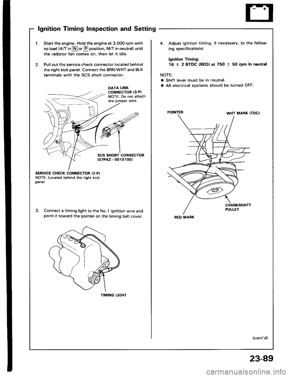 ACURA INTEGRA 1994  Service Repair Manual lgnition Timing Inspection and Setting
1.Start the engine. Hold the engine at 3,00O rpm with
no load (A/T in S or E position, M/T in neutral) until
the radiator fan comes on, then let it idle.
Pull ou