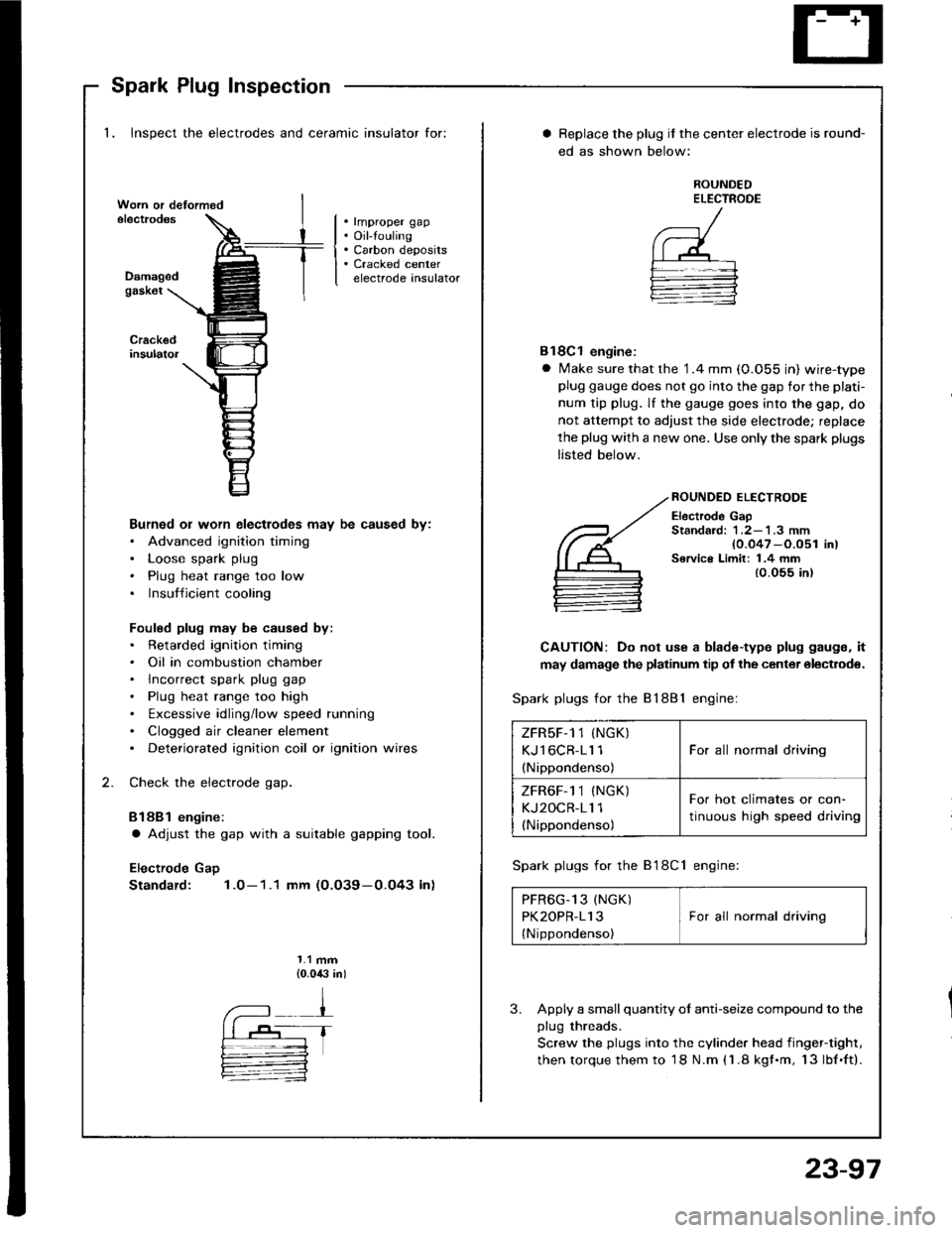 ACURA INTEGRA 1994  Service Repair Manual Spark Plug Inspection
1. Inspect the electrodes and ceramic insulator for:
. rmproper gap. Oil-touling. Carbon deposits. Cracked centerelectrode insulatorDamagedgask6t
Burned or worn electlodes may be