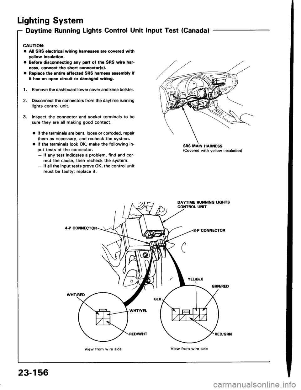 ACURA INTEGRA 1994  Service Repair Manual Lighting System
Daytime Running Lights Control Unit Input Test (Canada)
CAUTION:
a All SRS eloc{dcal wi ng harn€sses are covelod with
yollow insulation.
a Boforo dbconnocting any psrt of the SRS wir