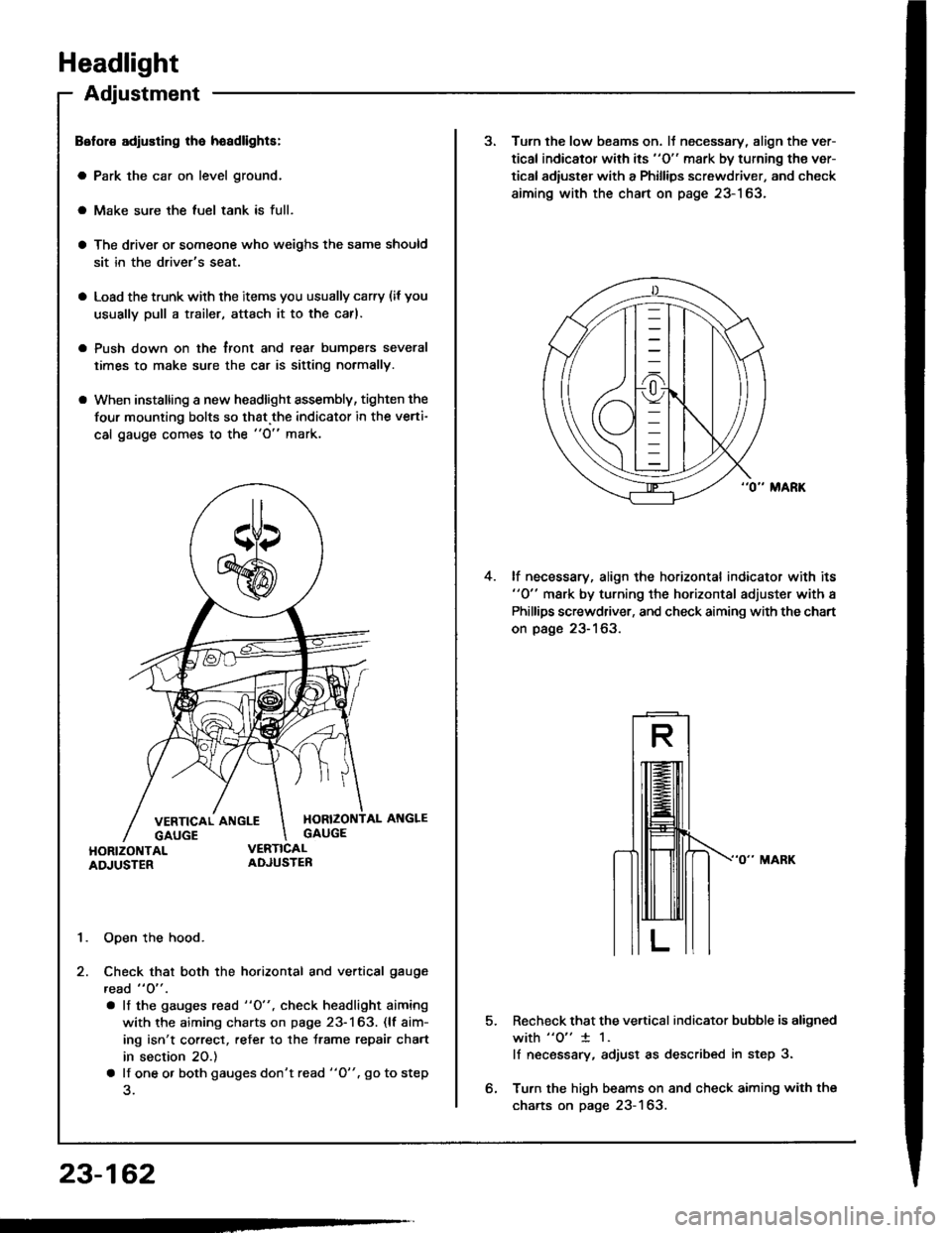 ACURA INTEGRA 1994  Service Repair Manual Headlight
Adjustment
Belol€ adiusting lha hoadlights:
a Park the car on level ground.
a Make sure the luel tank is full.
a The driver or someone who weighs the same should
sit in the drivers seat.
