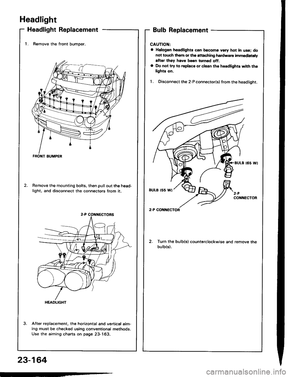 ACURA INTEGRA 1994  Service Repair Manual Headlight
Headlight Replacement
1. Remove the front bumoer.
Remove the mounting bolts, then pullout the head-
light, and disconnect the connectors from it.
Afte. replacement. the horizontal and vertic