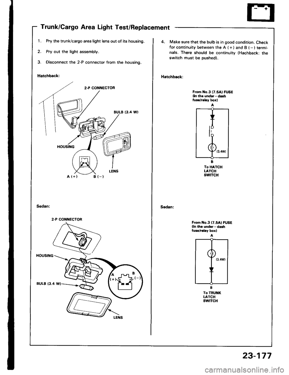 ACURA INTEGRA 1994  Service Repair Manual Trunk/Cargo Area Light Test/Replacement
Pry the trunk/cargo afea light lens out of its housing.
Pry out the light assembly.
Disconnect the 2-P connector trom the housing.
Hatchback:
2.P CONNECTOR
BULE