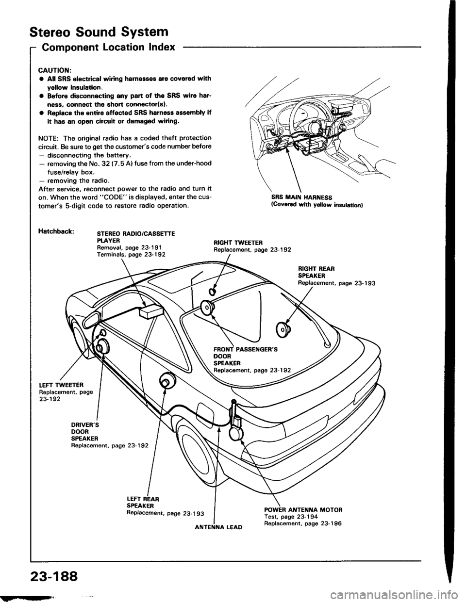 ACURA INTEGRA 1994  Service Repair Manual Stereo Sound System
Component Location Index
LEFT TWEETERReplacement, page
23-192
DRIVERSDOORSPEAKERRepfacement, page 23-192
CAUTION:
a All SRS el€ctrical wlring harneaseE are covered with
yallow i