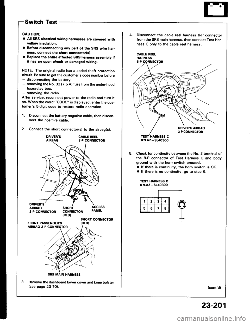 ACURA INTEGRA 1994  Service Repair Manual Switch Test
CAUTION:
a All SRS el6ctrical wiring harnossos are covarod withyellow inaulation.
a Beforo disconnecting any pan ot the SRS wire har-neaa, connoct ths short connector(s).a Roplace the enti
